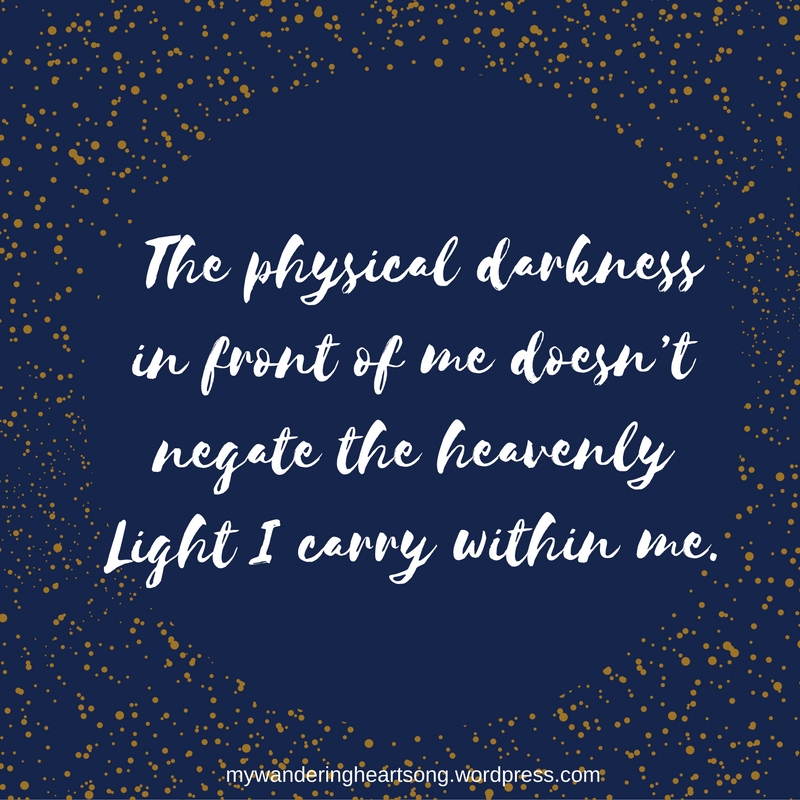 The physical darkness in front of me doesn’t negate the heavenly Light I carry within me.
